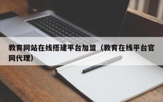 郯城教育网站在线搭建平台加盟（教育在线平台官网代理）