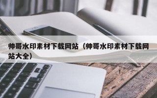 郯城帅哥水印素材下载网站（帅哥水印素材下载网站大全）