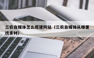 郯城三农自媒体怎么搭建网站（三农自媒体从哪里找素材）