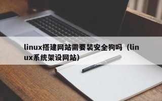 郯城linux搭建网站需要装安全狗吗（linux系统架设网站）