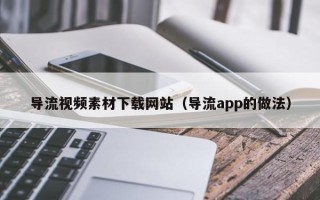 郯城导流视频素材下载网站（导流app的做法）