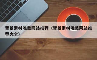 郯城背景素材唯美网站推荐（背景素材唯美网站推荐大全）
