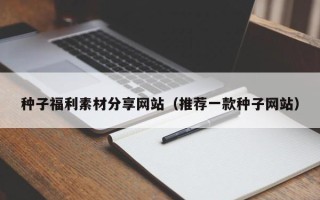 郯城种子福利素材分享网站（推荐一款种子网站）