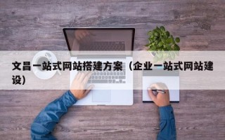 郯城文昌一站式网站搭建方案（企业一站式网站建设）