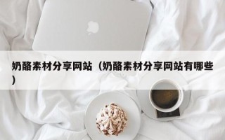 郯城奶酪素材分享网站（奶酪素材分享网站有哪些）