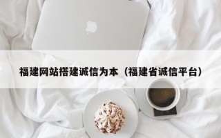 郯城福建网站搭建诚信为本（福建省诚信平台）
