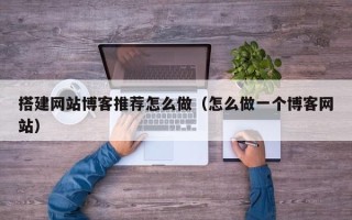 郯城搭建网站博客推荐怎么做（怎么做一个博客网站）