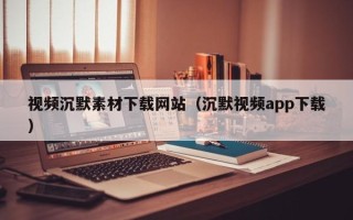 郯城视频沉默素材下载网站（沉默视频app下载）