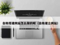 郯城自助搭建网站怎么做的呢（自助建立网站）