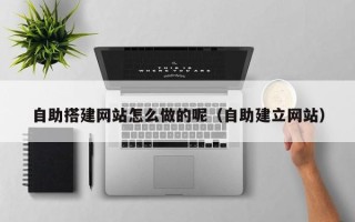 郯城自助搭建网站怎么做的呢（自助建立网站）