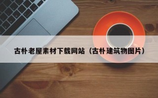 郯城古朴老屋素材下载网站（古朴建筑物图片）