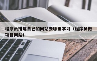 郯城程序员搭建自己的网站去哪里学习（程序员做项目网站）