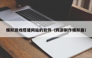 郯城模拟游戏搭建网站的软件（网游制作模拟器）